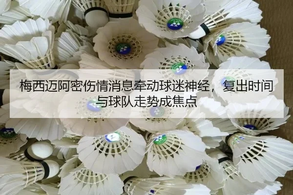 梅西迈阿密伤情消息牵动球迷神经，复出时间与球队走势成焦点